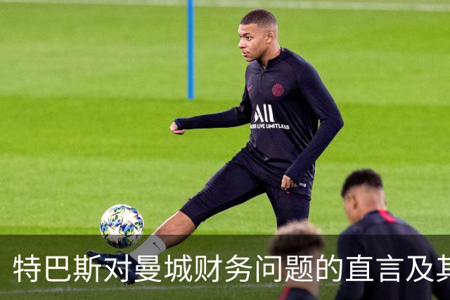 特巴斯对曼城财务问题的直言及其后果